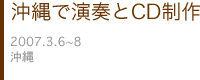 2007 沖縄で演奏とおCD制作