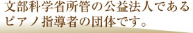 文部科学省管轄の公益法人であるピアノ指導者の団体です。